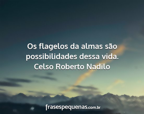 Celso Roberto Nadilo - Os flagelos da almas são possibilidades dessa...