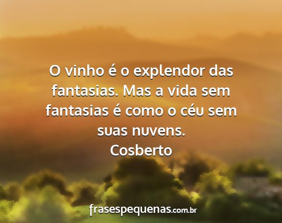 Cosberto - O vinho é o explendor das fantasias. Mas a vida...