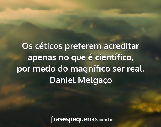Daniel Melgaço - Os céticos preferem acreditar apenas no que é...