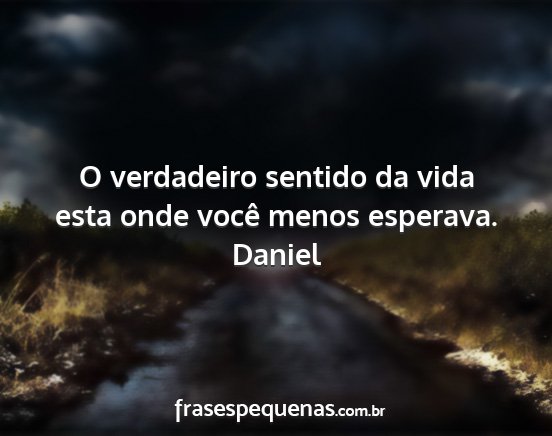 Daniel - O verdadeiro sentido da vida esta onde você...