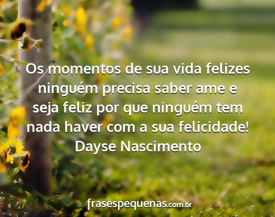 Dayse Nascimento - Os momentos de sua vida felizes ninguém precisa...
