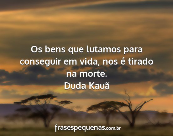 Duda Kauã - Os bens que lutamos para conseguir em vida, nos...