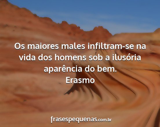 Erasmo - Os maiores males infiltram-se na vida dos homens...