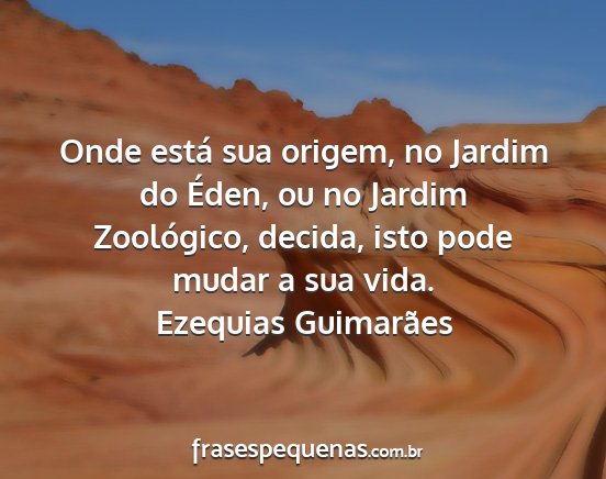 Ezequias Guimarães - Onde está sua origem, no Jardim do Éden, ou no...