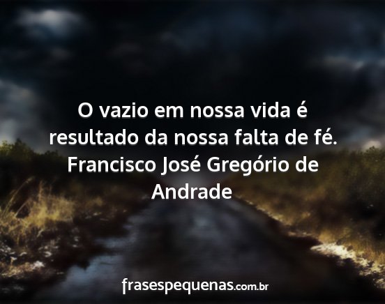 Francisco José Gregório de Andrade - O vazio em nossa vida é resultado da nossa falta...