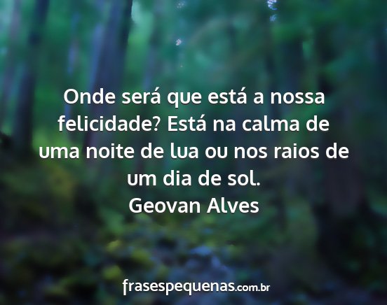 Geovan Alves - Onde será que está a nossa felicidade? Está na...