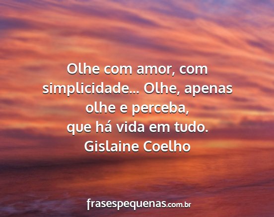 Gislaine Coelho - Olhe com amor, com simplicidade... Olhe, apenas...
