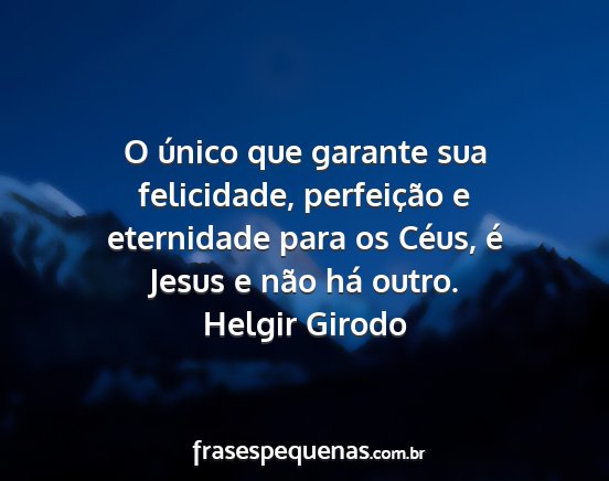 Helgir Girodo - O único que garante sua felicidade, perfeição...
