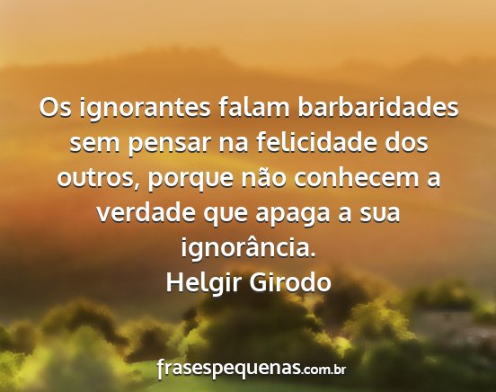 Helgir Girodo - Os ignorantes falam barbaridades sem pensar na...