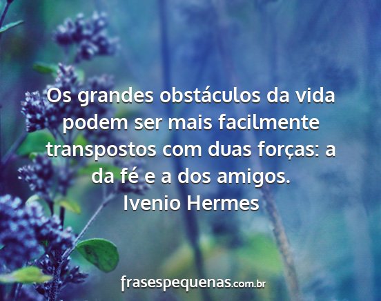 Ivenio Hermes - Os grandes obstáculos da vida podem ser mais...