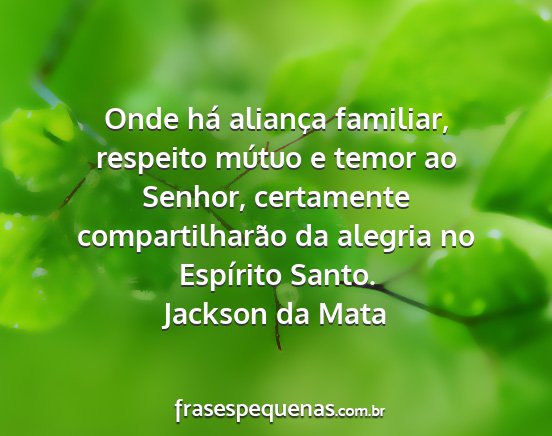 Jackson da Mata - Onde há aliança familiar, respeito mútuo e...