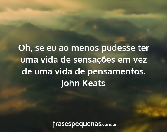 John Keats - Oh, se eu ao menos pudesse ter uma vida de...