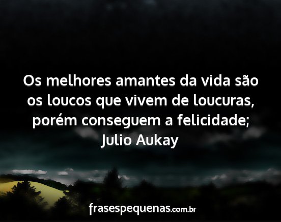 Julio Aukay - Os melhores amantes da vida são os loucos que...