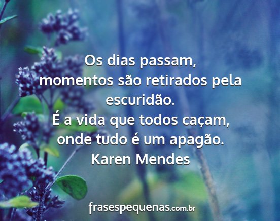 Karen Mendes - Os dias passam, momentos são retirados pela...