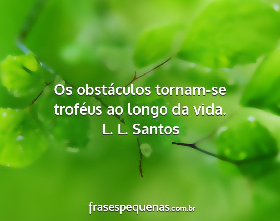 L. L. Santos - Os obstáculos tornam-se troféus ao longo da...