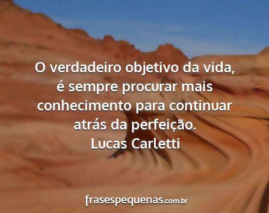 Lucas Carletti - O verdadeiro objetivo da vida, é sempre procurar...