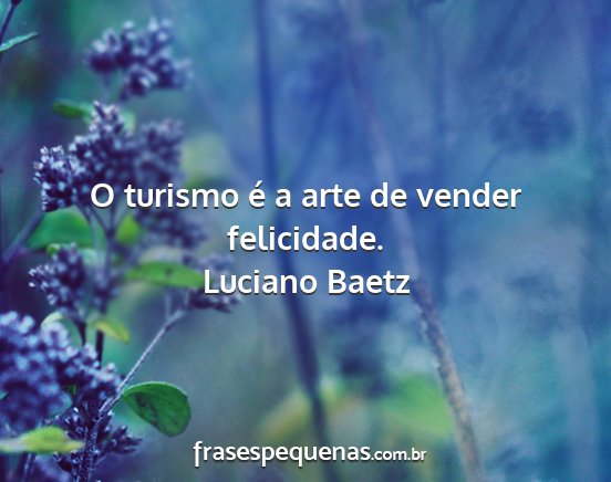 Luciano Baetz - O turismo é a arte de vender felicidade....