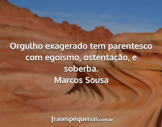 Marcos Sousa - Orgulho exagerado tem parentesco com egoismo,...