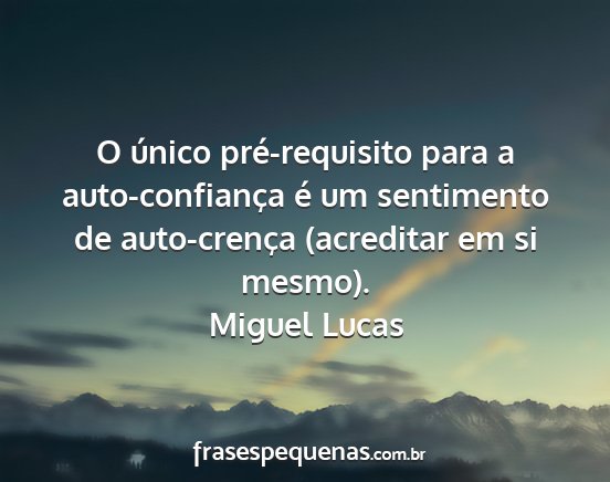 Miguel Lucas - O único pré-requisito para a auto-confiança é...