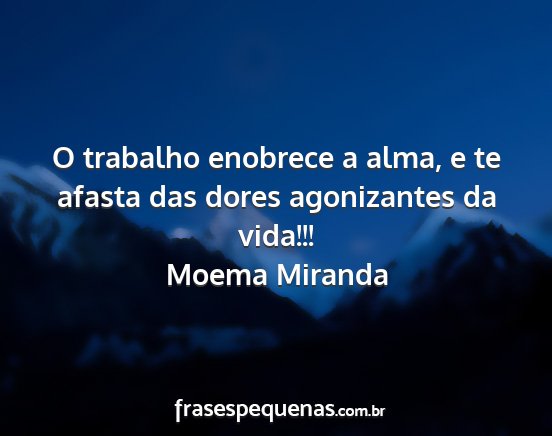 Moema Miranda - O trabalho enobrece a alma, e te afasta das dores...