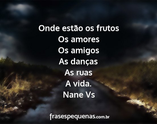 Nane Vs - Onde estão os frutos Os amores Os amigos As...