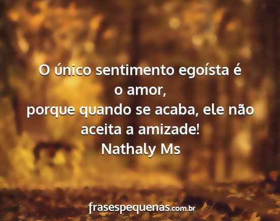 Nathaly Ms - O único sentimento egoísta é o amor, porque...