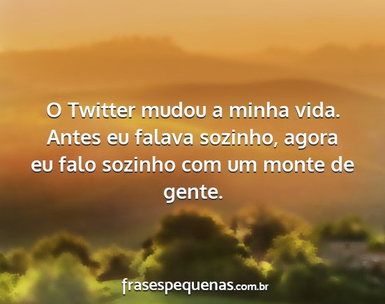 O Twitter mudou a minha vida. Antes eu falava...