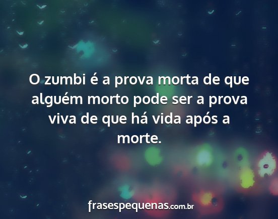 O zumbi é a prova morta de que alguém morto...