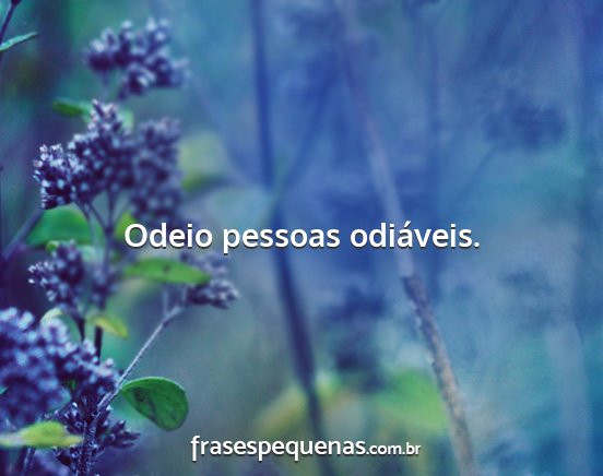 Odeio pessoas odiáveis....