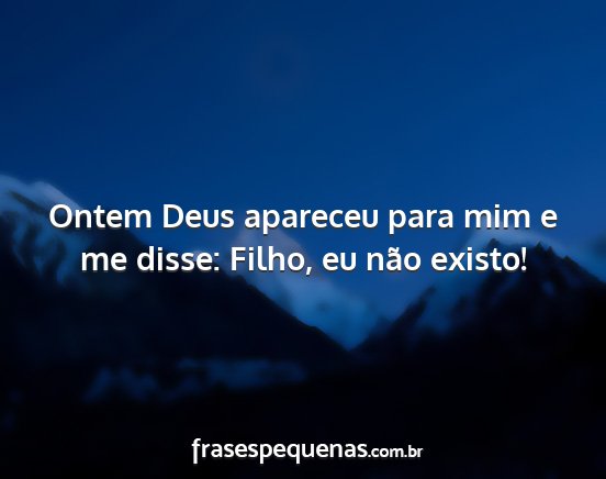 Ontem Deus apareceu para mim e me disse: Filho,...