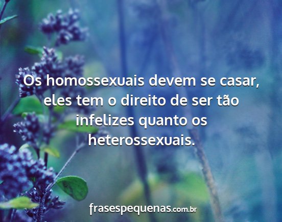 Os homossexuais devem se casar, eles tem o...