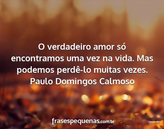 Paulo Domingos Calmoso - O verdadeiro amor só encontramos uma vez na...