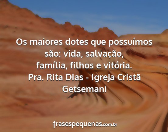 Pra. Rita Dias - Igreja Cristã Getsemani - Os maiores dotes que possuímos são: vida,...