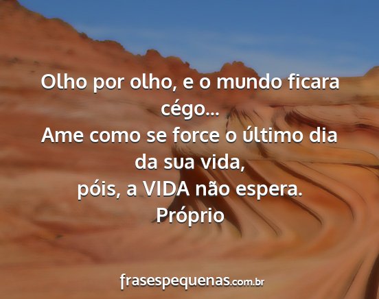 Próprio - Olho por olho, e o mundo ficara cégo... Ame como...