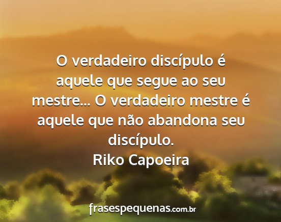 Riko Capoeira - O verdadeiro discípulo é aquele que segue ao...