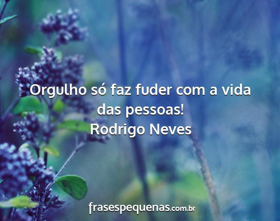 Rodrigo Neves - Orgulho só faz fuder com a vida das pessoas!...