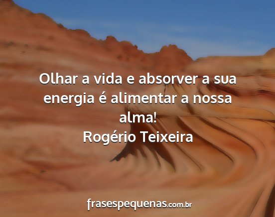 Rogério Teixeira - Olhar a vida e absorver a sua energia é...