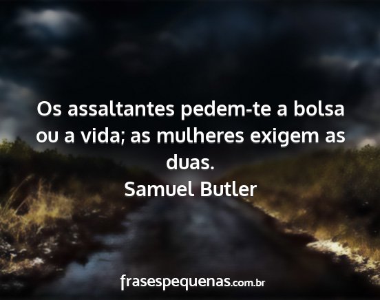 Samuel Butler - Os assaltantes pedem-te a bolsa ou a vida; as...