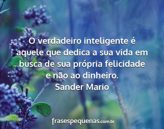Sander Mario - O verdadeiro inteligente é aquele que dedica a...