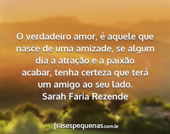 Sarah Faria Rezende - O verdadeiro amor, é aquele que nasce de uma...