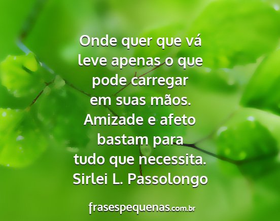 Sirlei L. Passolongo - Onde quer que vá leve apenas o que pode carregar...