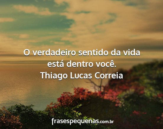 Thiago Lucas Correia - O verdadeiro sentido da vida está dentro você....