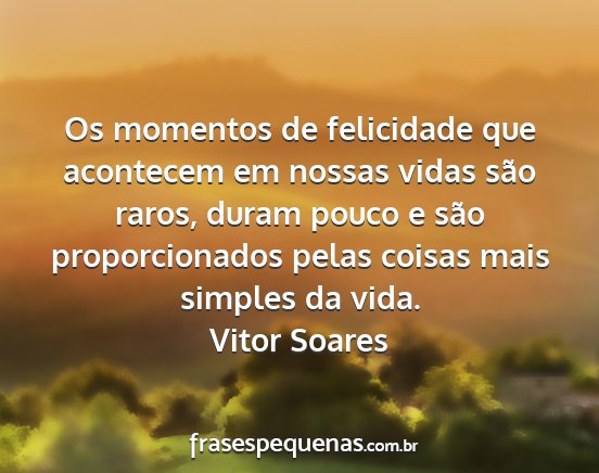 Vitor Soares - Os momentos de felicidade que acontecem em nossas...