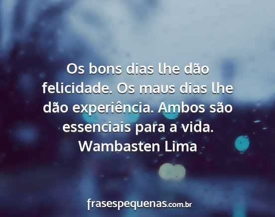 Wambasten Lima - Os bons dias lhe dão felicidade. Os maus dias...