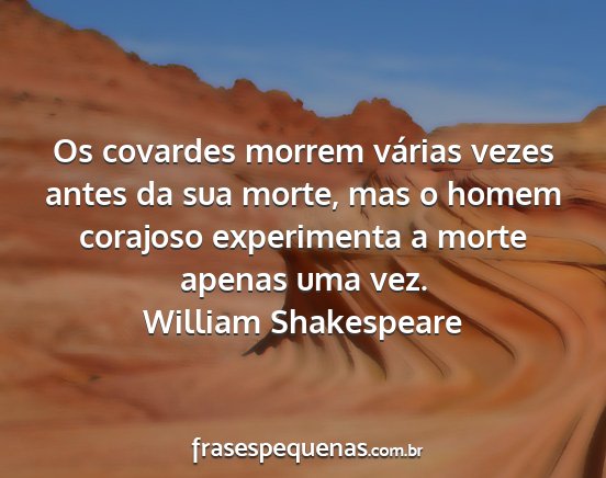 William Shakespeare - Os covardes morrem várias vezes antes da sua...