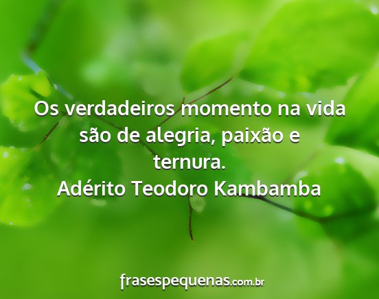 Adérito Teodoro Kambamba - Os verdadeiros momento na vida são de alegria,...