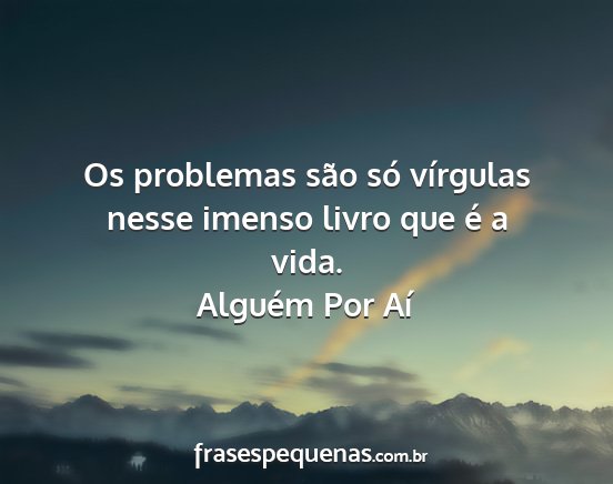 Alguém Por Aí - Os problemas são só vírgulas nesse imenso...