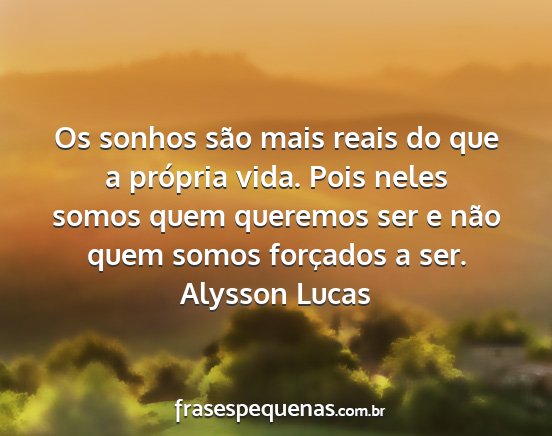 Alysson Lucas - Os sonhos são mais reais do que a própria vida....