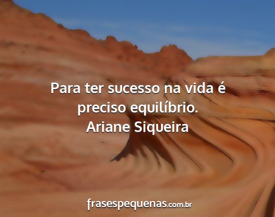 Ariane Siqueira - Para ter sucesso na vida é preciso equilíbrio....