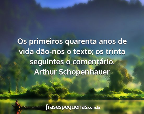 Arthur Schopenhauer - Os primeiros quarenta anos de vida dão-nos o...